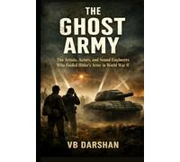 The Ghost Army: The Artists, Actors, and Sound Engineers Who Fooled Hitler’s Army in World War II
