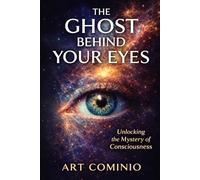 The Ghost Behind Your Eyes: Unlocking The Mystery of Consciousness (The Ghost Trilogy)