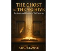 THE GHOST IN THE ARCHIVE: The Unintended Historian of the Digital Age