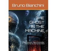 THE GHOST IN THE MACHINE: Consciousness, Digital Immortality, and the War for the Human Mind