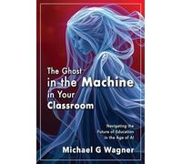 The Ghost in the Machine in Your Classroom: Navigating the Future of Education in the Age of AI