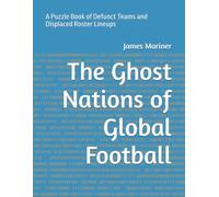 The Ghost Nations of Global Football: A Puzzle Book of Defunct Teams and Displaced Roster Lineups (Beautiful Game, Ugly Truths and subtitle: A Historical Football Puzzle Series)