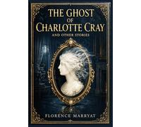The Ghost of Charlotte Cray, and Other Stories: Victorian supernatural tales, uneasy marriages, haunted rooms, moral reckoning, sharp social ... masterful nineteenth century sensation writer