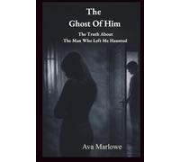 The Ghost Of Him: The Truth About the Man Who Left Me Haunted (Emotionally Unavailable Relationships)