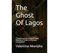 The Ghost Of Lagos: “The Rise and Fall of Nigeria’s Most Wanted: A Thriller of Crime and Consequence”