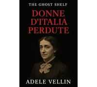 The Ghost Shelf - Donne d’Italia perdute: Otto ritratti narrativi dall’Archivio Fantasma delle scrittrici italiane dimenticate