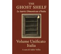 The Ghost Shelf - Le Autrici Dimenticate d’Italia: Volume Unificato Italia