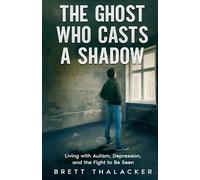 THE GHOST WHO CASTS A SHADOW: Living with Autism, Depression, and the Fight to be Seen