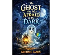 The Ghost Who Was Afraid of the Dark: Tales From the Whimsical World