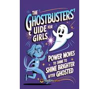The Ghostbusters' Guide for Girls: 10 Power Moves to Shine Brighter After Being Ghosted