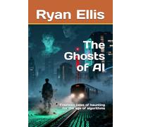 The Ghosts of AI: Fourteen tales of haunting for the age of algorithms (Ghosts And Heart of AI)