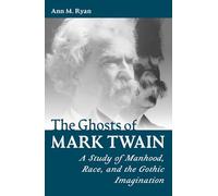 The Ghosts of Mark Twain: A Study of Manhood, Race, and the Gothic Imagination (Mark Twain and His Circle)