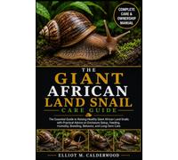 THE GIANT AFRICAN LAND SNAIL CARE GUIDE: The Essential Guide to Raising Healthy Giant African Land Snails with Practical Advice on Enclosure Setup, ... Breeding, Behavior, and Long-Term Care