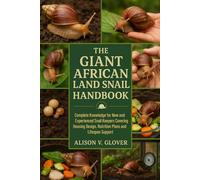 THE GIANT AFRICAN LAND SNAIL HANDBOOK: Complete Knowledge for New and Experienced Snail Keepers Covering Housing Design, Nutrition Plans and Lifespan Support