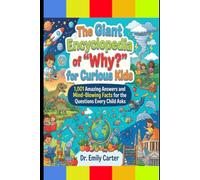The Giant Encyclopedia of "Why?" for Curious Kids: 1,001 Amazing Answers and Mind-Blowing Facts for the Questions Every Child Asks