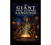 THE GIANT THAT LEARNED LANGUAGE: Large Language Models Without Fear: 4 (The Little Workshop That Learned A First-Principles Journey from Simple Machines to Intelligent Businesses)