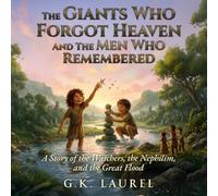 The Giants Who Forgot Heaven and the Men Who Remembered: A Story of the Watchers, the Nephilim, and the Great Flood