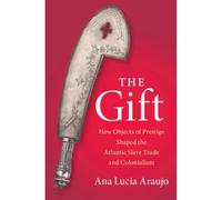 The Gift: How Objects of Prestige Shaped the Atlantic Slave Trade and Colonialism (Cambridge Studies on the African Diaspora)