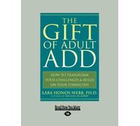 The Gift of Adult ADD: How to Transform your Challenges & Build on your Strengths