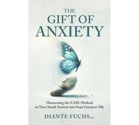 The Gift of Anxiety: Harnessing the EASE Method to Turn Stuck Anxiety into Your Greatest Ally