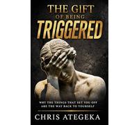 The Gift of Being Triggered: Why the Things That Set You Off Are the Way Back to Yourself