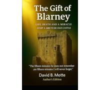 The Gift of Blarney: LIFE, DEATH AND A MIRACLE ATOP A 600-YEAR-OLD CASTLE
