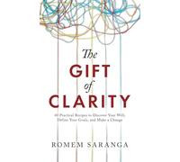 The Gift of Clarity: 40 Practical Recipes to Discover Your Will, Define Your Goals, and Make a Change