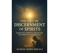 The Gift of Discernment of Spirits: Sharpening Spiritual Perception for Prophets and Believers: 1 (Spiritual Discernment & Authority Series)