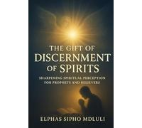 The Gift of Discernment of Spirits: Sharpening Spiritual Perception for Prophets and Believers
