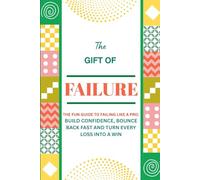 The Gift of Failure: The Fun Guide to Failing Like a Pro. Build Confidence, Bounce Back Fast and Turn Every Loss Into a Win - Because failing smart is the real success skill no one teaches you
