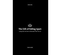The Gift of Falling Apart: Losing Who You Were to Remember Who You Are (A Journey Without End)