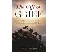 The Gift of Grief: Stories of Resilience, Renewal, and Growth After Unimaginable Loss