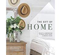 The Gift of Home: Beauty and Inspiration to Make Every Space a Special Place