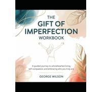 The Gift of Imperfection WorkBook: A Guided Journey to Wholehearted Living, Self-Compassion, and Embracing Who You Truly Are.