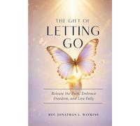 THE GIFT OF LETTING GO: Release the Pain, Embrace Freedom, and Live Fully