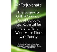 The Gift of Longevity: A Science-Based Guide to Age Reversal for Parents Who Want More Time with Family: Reclaiming Vitality, Extending Healthspan, ... with Ultimate Goal of Age Reversal)
