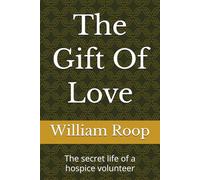 The Gift Of Love: The secret life of a hospice volunteer