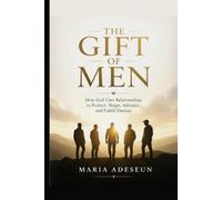 The Gift of Men: How God Uses Relationships to Protect, Shape, Advance, and Fulfill Destiny