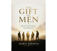 The Gift of Men: How God Uses Relationships to Protect, Shape, Advance, and Fulfill Destiny