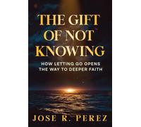 The Gift of Not Knowing: How Letting Go Opens the Way to Deeper Faith