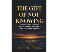 The Gift of Not Knowing: Why Sin Feels Natural - and Holiness Doesn't