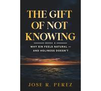The Gift of Not Knowing: Why Sin Feels Natural - and Holiness Doesn't