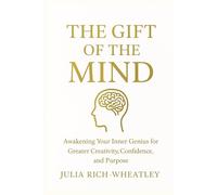 THE GIFT OF THE MIND: Awakening Your Inner Genius for Greater Creativity, Confidence, and Purpose
