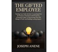 THE GIFTED EMPLOYEE: Turning your daily job into a launchpad for purpose, promotion and prosperity. A practical guide to discovering your gift, rising at work and building lasting impact.