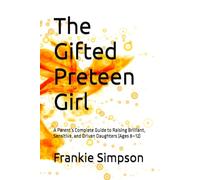 The Gifted Preteen Girl: A Parent’s Complete Guide to Raising Brilliant, Sensitive, and Driven Daughters (Ages 8-12)