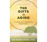 The Gifts in Aging: It's Not All Downhill From Here (Thriving as Your Authentic Self)