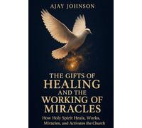 The Gifts of Healing and The Working of Miracles: How the Holy Spirit Heals, Works Miracles, and Activates the Church