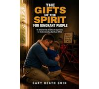 The Gifts of the Spirit for Ignorant People: A Structured, Scriptural Approach to Understanding Spiritual Gifts