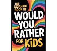 The Gigantic Book of Would You Rather for Kids: A Fun Filled Interactive Adventure Packed With Silly Questions And Wacky Challenges For Ages 6 To 12