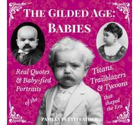 The Gilded Age Babies Book: Real Quotes and Baby-fied Portraits of the Titans, Trailblazers & Tycoons that Shaped the Era (The Gilded Whimsy Series)